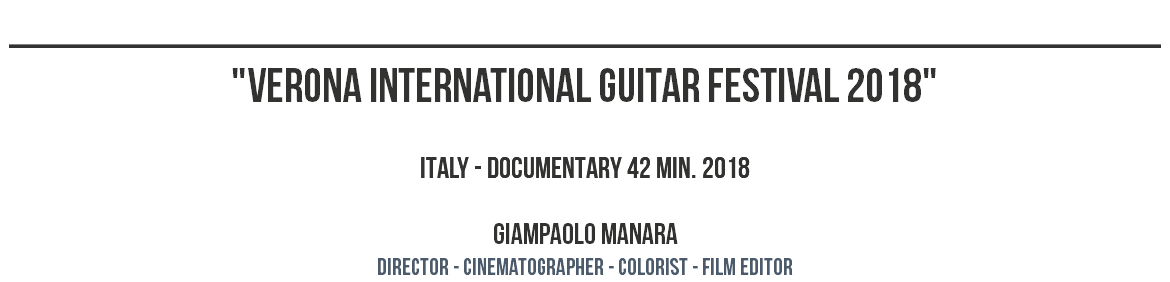 ________________________________________________ "VERONA INTERNATIONAL GUITAR FESTIVAL 2018" ITALY - DOCUMENTARY 42 MIN. 2018 GIAMPAOLO MANARA dIRECTOR - CINEMATOGRAPHER - COLORIST - film editor