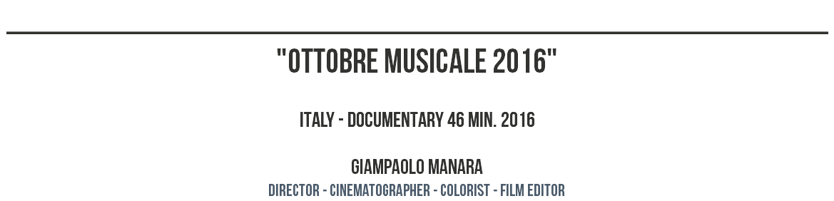 ________________________________________________ "OTTOBRE MUSICALE 2016" ITALY - DOCUMENTARY 46 MIN. 2016 GIAMPAOLO MANARA dIRECTOR - CINEMATOGRAPHER - COLORIST - film editor