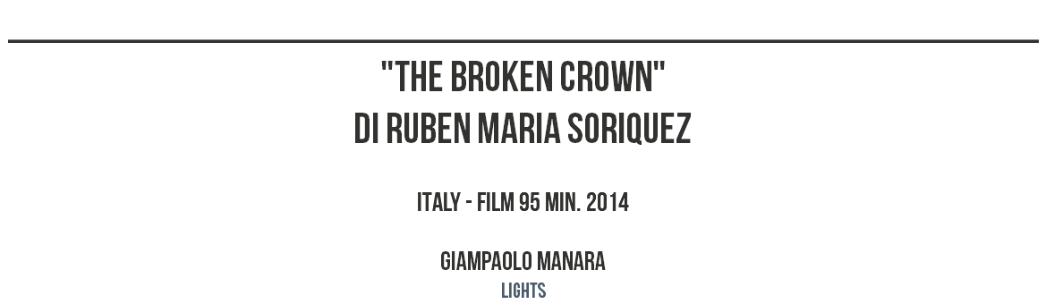 ________________________________________________ "THE BROKEN CROWN" DI RUBEN MARIA SORIQUEZ ITALY - FILM 95 MIN. 2014 GIAMPAOLO MANARA LIGHTS
