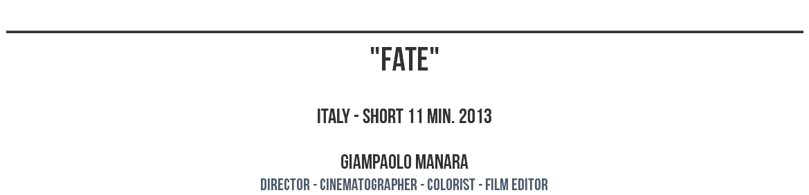 ________________________________________________ "fate" italy - short 11 MIN. 2013 GIAMPAOLO MANARA director - CINEMATOGRAPHER - COLORIST - film editor